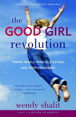 The Good Girl Revolution: Young Rebels with Self-Esteem and High Standards - Shalit, Wendy