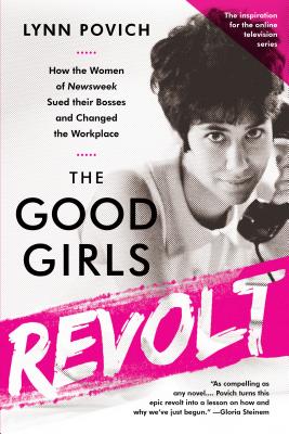 The Good Girls Revolt (Media tie-in): How the Women of Newsweek Sued their Bosses and Changed the Workplace - Povich, Lynn