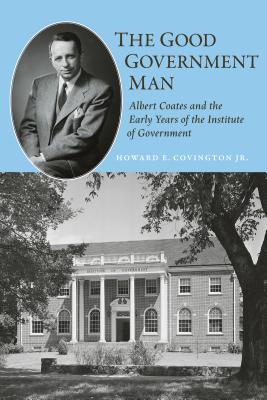 The Good Government Man: Albert Coates and the Early Years of the Institute of Government - Covington, Howard E