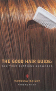 The Good Hair Guide: All Your Questions Answered - Bailey, Vanessa