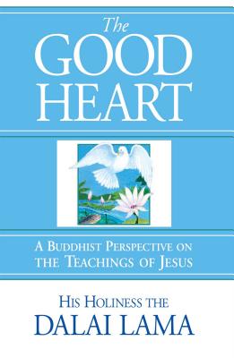 The Good Heart: A Buddhist Perspective on the Teachings of Jesus - Dalai Lama, and Freeman, Laurence (Introduction by), and Jinpa, Thupten (Translated by)