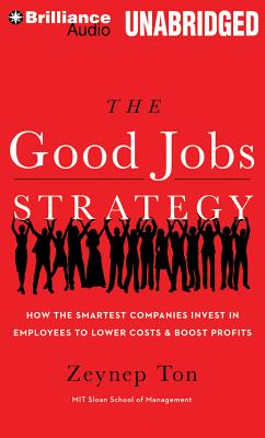 The Good Jobs Strategy: How the Smartest Companies Invest in Employees to Lower Costs & Boost Profits - Ton, Zeynep, and Eby, Tanya (Read by)