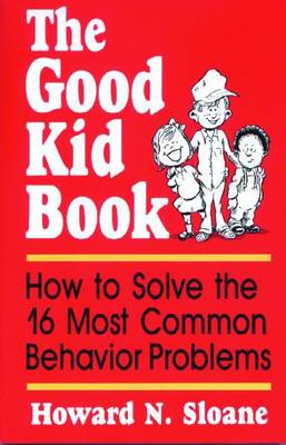 The Good Kid Book: How to Solve the 16 Most Common Behavior Problems - Sloane, Howard N