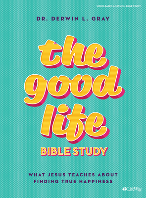 The Good Life - Bible Study Book: What Jesus Teaches about Finding True Happiness - Gray, Derwin