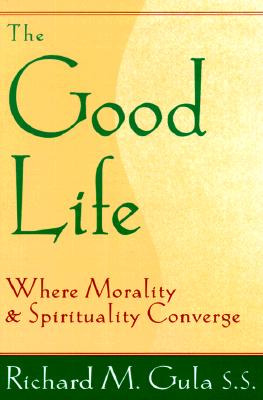 The Good Life: Where Morality and Spirituality Converge - Gula, Richard M