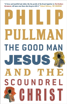 The Good Man Jesus and the Scoundrel Christ - Pullman, Philip