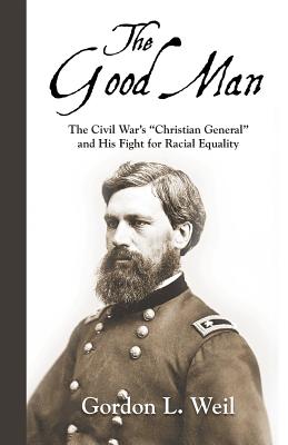 The Good Man: The Civil War's Christian General and His Fight for Racial Equality - Weil, Gordon L