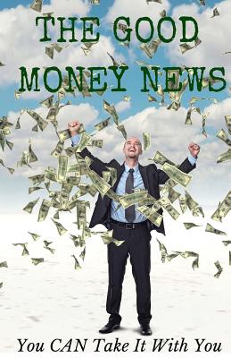 The Good Money News: You CAN Take It With You - Miller, Terry (Editor), and Eaton, Jon