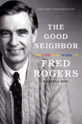 The Good Neighbor: The Life and Work of Fred Rogers - King, Maxwell