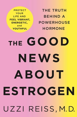 The Good News about Estrogen: The Truth Behind a Powerhouse Hormone - Reiss, Uzzi, and Fitzpatrick, Billie