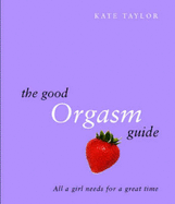 The Good Orgasm Guide: All a Girl Needs to Have a Great Time