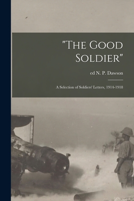 "The Good Soldier"; a Selection of Soldiers' Letters, 1914-1918 - Dawson, N P Ed (Creator)