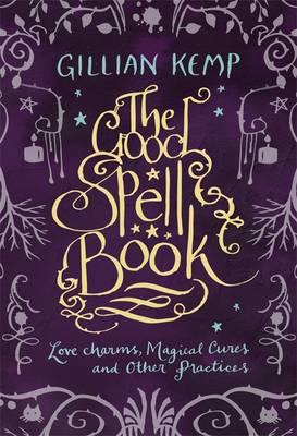 The Good Spell Book: Love, Charms, Magical Cures & Other Practices - Kemp, Gillian