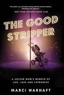 The Good Stripper: A Soccer Mom's Memoir of Lies, Loss and Lapdances