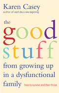 The Good Stuff from Growing Up in a Dysfunctional Family: How to Survive and Then Thrive (Self Compassion Book Gift, Life After a Dysfunctional Family, Be Your Own Silver Lining, Meaningful Wisdom)