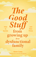 The Good Stuff from Growing Up in a Dysfunctional Family: How to Survive and Then Thrive (Self Compassion Book Gift, Life After a Dysfunctional Family, Be Your Own Silver Lining, Meaningful Wisdom)