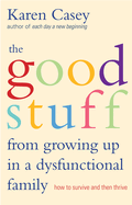 The Good Stuff from Growing Up in a Dysfunctional Family: How to Survive and Then Thrive