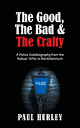 The Good, The Bad and The Crafty: A Police Autobiography from the Robust 1970s to the Millennium