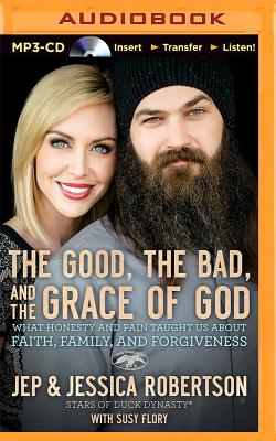 The Good, the Bad, and the Grace of God: What Honesty and Pain Taught Us about Faith, Family, and Forgiveness - Robertson, Jep, and Robertson, Jessica, and Mahtani, Pixie (Read by)