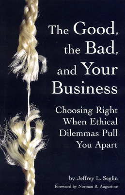 The Good, the Bad, and Your Business: Choosing Right When Ethical Dilemmas Pull You Apart - Seglin, Jeffrey L