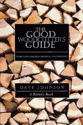 The Good Woodcutter's Guide: Chain Saws, Woodlots, and Portable Sawmills - Johnson, Dave