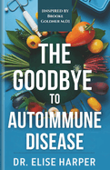 The Goodbye to Autoimmune Disease: Reclaim Your Health, Reverse Inflammation, and Heal Autoimmune Diseases Naturally