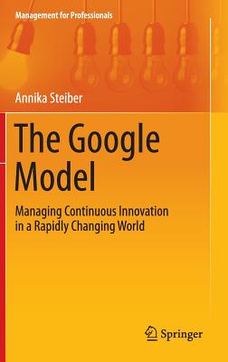 The Google Model: Managing Continuous Innovation in a Rapidly Changing World - Steiber, Annika