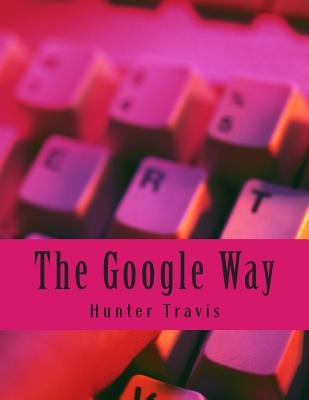 The Google Way: How to Use Google to Do Everything! - Minute Help Guides (Editor), and Travis, Hunter