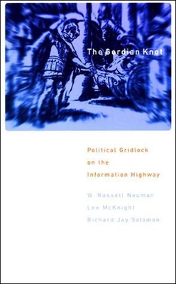 The Gordian Knot: Political Gridlock on the Information Highway - Neuman, W Russell, and McKnight, Lee W, and Solomon, Richard Jay