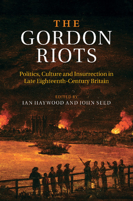 The Gordon Riots: Politics, Culture and Insurrection in Late Eighteenth-Century Britain - Haywood, Ian (Editor), and Seed, John (Editor)