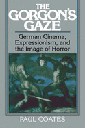 The Gorgon's Gaze: German Cinema, Expressionism, and the Image of Horror - Coates, Paul