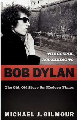 The Gospel According to Bob Dylan: The Old, Old Story of Modern Times - Gilmour, Michael J