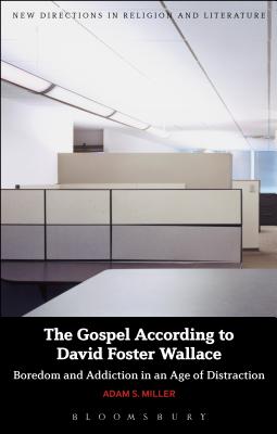 The Gospel According to David Foster Wallace: Boredom and Addiction in an Age of Distraction - Miller, Adam S, and Mason, Emma (Editor), and Knight, Mark (Editor)