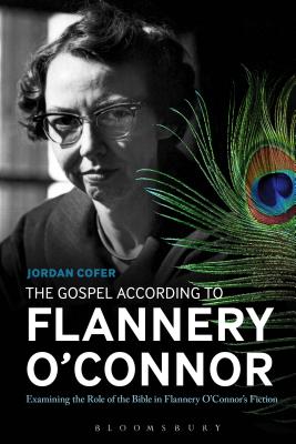 The Gospel According to Flannery O'Connor: Examining the Role of the Bible in Flannery O'Connor's Fiction - Cofer, Jordan