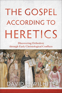 The Gospel According to Heretics: Discovering Orthodoxy Through Early Christological Conflicts