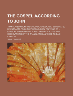 The Gospel According to John: Translated from the Original Greek, and Illustrated by Extracts from the Theological Writings of Emanuel Swedenborg: Together with Notes and Observations by the Translator Annexed to Each Chapter