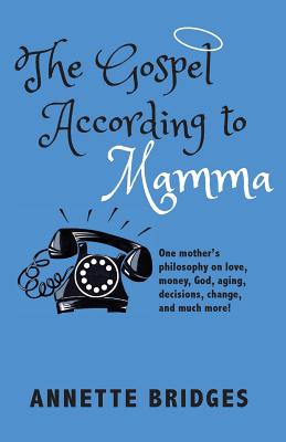 The Gospel According to Mamma: One mother's philosophy on love, money, God, aging, decisions, change, and much more! - Bridges, Annette