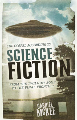 The Gospel According to Science Fiction: From the Twilight Zone to the Final Frontier - McKee, Gabriel