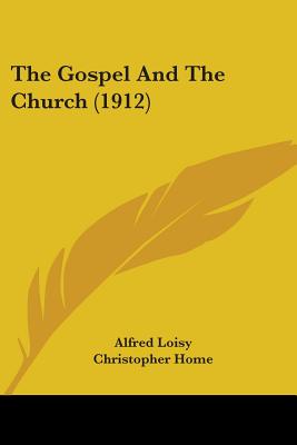 The Gospel And The Church (1912) - Loisy, Alfred, and Home, Christopher (Translated by)