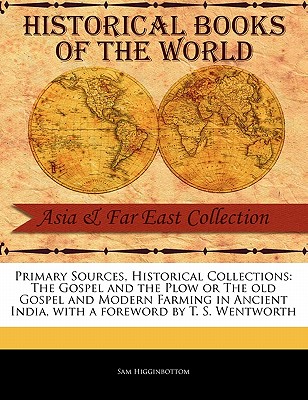 The Gospel and the Plow or the Old Gospel and Modern Farming in Ancient India - Higginbottom, Sam, and Wentworth, T S (Foreword by)