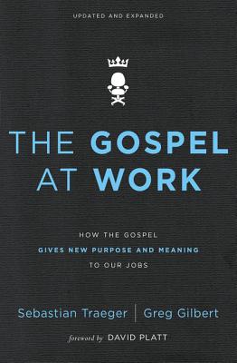 The Gospel at Work: How the Gospel Gives New Purpose and Meaning to Our Jobs - Traeger, Sebastian, and Gilbert, Greg D