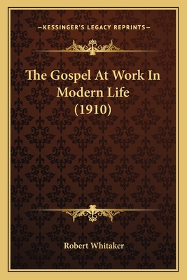 The Gospel At Work In Modern Life (1910) - Whitaker, Robert, Dr.