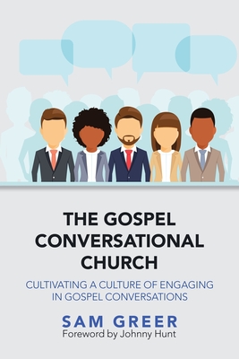 The Gospel Conversational Church: Cultivating a Culture of Engaging in Gospel Conversations - Greer, Sam, and Hunt, Johnny (Foreword by)