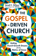 The Gospel-Driven Church: Uniting Church Growth Dreams with the Metrics of Grace