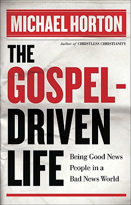 The Gospel-Driven Life: Being Good News People in a Bad News World - Horton, Michael