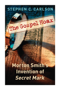 The Gospel Hoax: Morton Smith's Invention of Secret Mark
