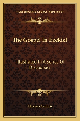 The Gospel In Ezekiel: Illustrated In A Series Of Discourses - Guthrie, Thomas