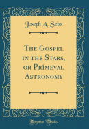 The Gospel in the Stars, or Primeval Astronomy (Classic Reprint)