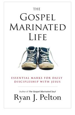 The Gospel Marinated Life: Essential Marks for Daily Discipleship with Jesus - Barber, Casey (Editor), and Pelton, Ryan J