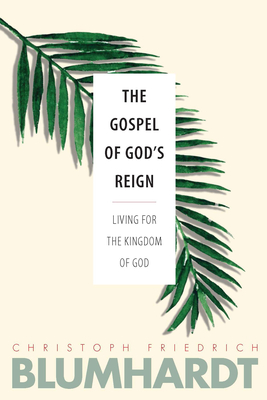 The Gospel of God's Reign: Living for the Kingdom of God - Blumhardt, Christoph Friedrich, and Winn, Christian T Collins (Editor), and Moore, Charles E (Editor)